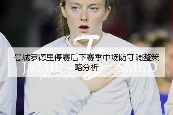 曼城罗德里停赛后下赛季中场防守调整策略分析